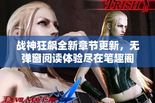 战神狂飙全新章节更新，无弹窗阅读体验尽在笔趣阁