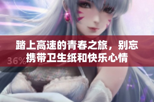 踏上高速的青春之旅，别忘携带卫生纸和快乐心情