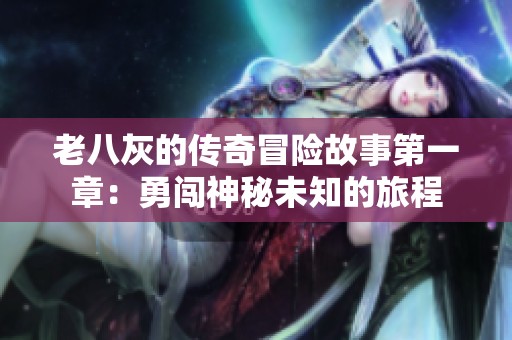 老八灰的传奇冒险故事第一章：勇闯神秘未知的旅程