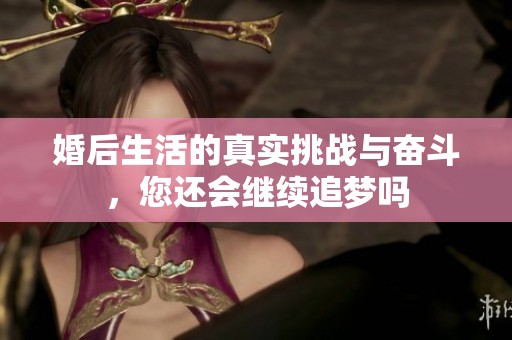 婚后生活的真实挑战与奋斗，您还会继续追梦吗