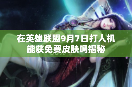 在英雄联盟9月7日打人机能获免费皮肤吗揭秘