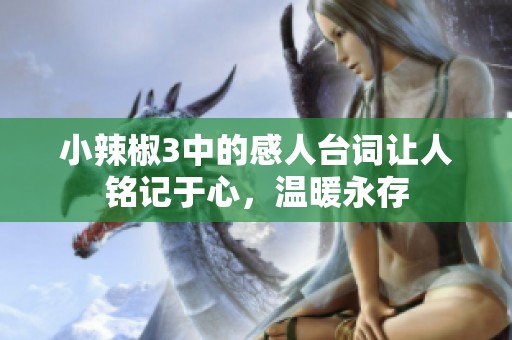 小辣椒3中的感人台词让人铭记于心，温暖永存