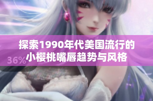 探索1990年代美国流行的小樱桃嘴唇趋势与风格