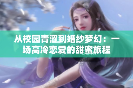 从校园青涩到婚纱梦幻：一场高冷恋爱的甜蜜旅程