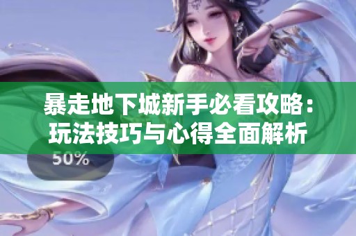暴走地下城新手必看攻略：玩法技巧与心得全面解析