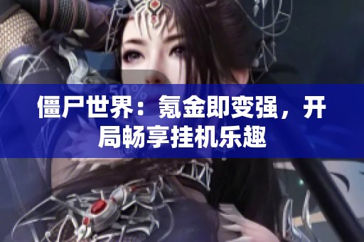 僵尸世界：氪金即变强，开局畅享挂机乐趣