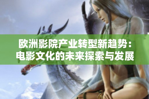 欧洲影院产业转型新趋势：电影文化的未来探索与发展
