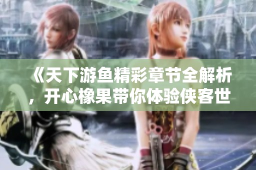 《天下游鱼精彩章节全解析，开心橡果带你体验侠客世界》