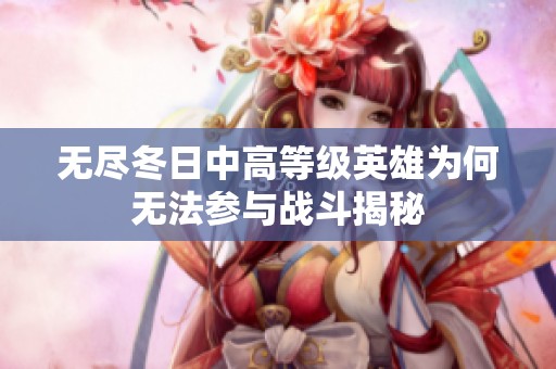 无尽冬日中高等级英雄为何无法参与战斗揭秘