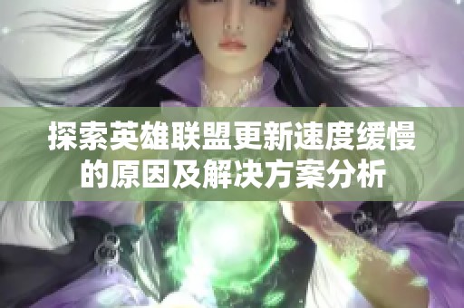 探索英雄联盟更新速度缓慢的原因及解决方案分析