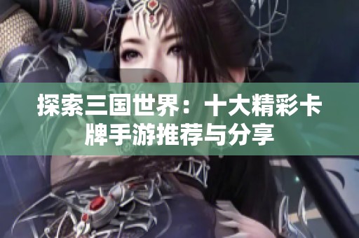 探索三国世界：十大精彩卡牌手游推荐与分享