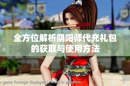 全方位解析阴阳师代充礼包的获取与使用方法