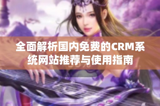 全面解析国内免费的CRM系统网站推荐与使用指南