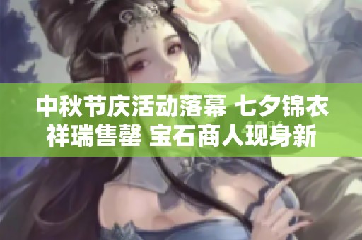 中秋节庆活动落幕 七夕锦衣祥瑞售罄 宝石商人现身新篇章