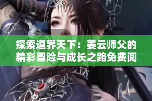 探索道界天下：姜云师父的精彩冒险与成长之路免费阅读