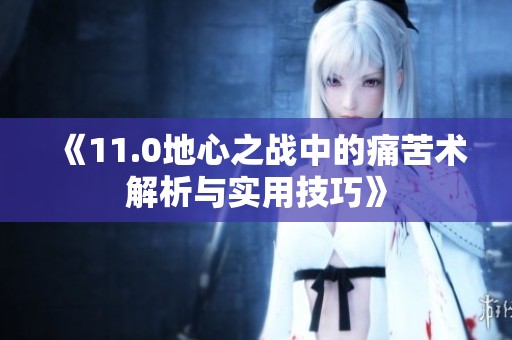 《11.0地心之战中的痛苦术解析与实用技巧》