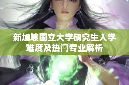 新加坡国立大学研究生入学难度及热门专业解析