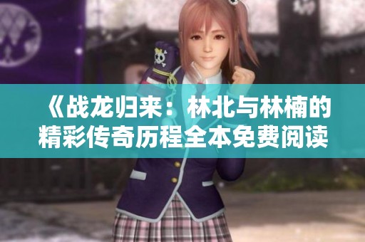 《战龙归来：林北与林楠的精彩传奇历程全本免费阅读》