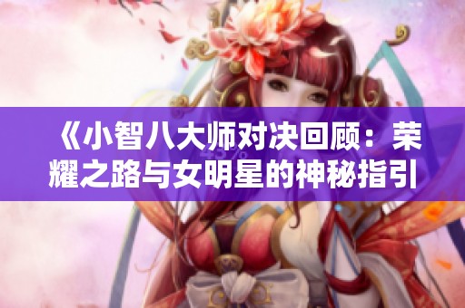 《小智八大师对决回顾：荣耀之路与女明星的神秘指引》