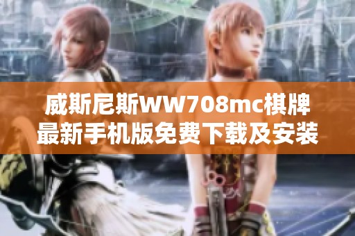 威斯尼斯WW708mc棋牌最新手机版免费下载及安装指南
