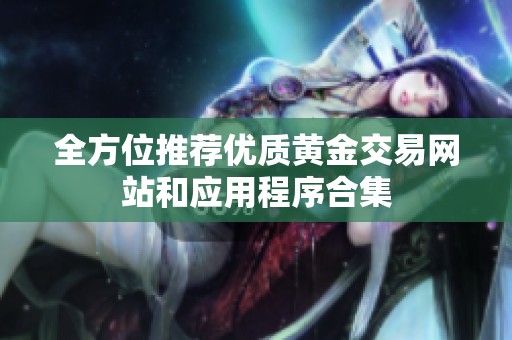 全方位推荐优质黄金交易网站和应用程序合集
