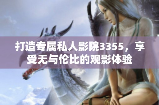 打造专属私人影院3355，享受无与伦比的观影体验