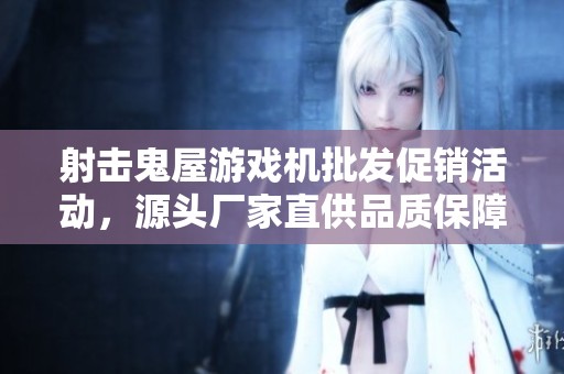 射击鬼屋游戏机批发促销活动，源头厂家直供品质保障