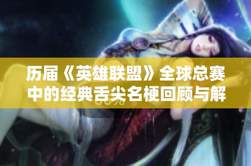 历届《英雄联盟》全球总赛中的经典舌尖名梗回顾与解析