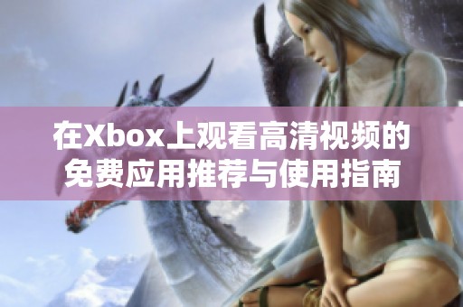 在Xbox上观看高清视频的免费应用推荐与使用指南