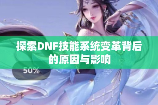 探索DNF技能系统变革背后的原因与影响
