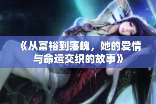 《从富裕到落魄，她的爱情与命运交织的故事》