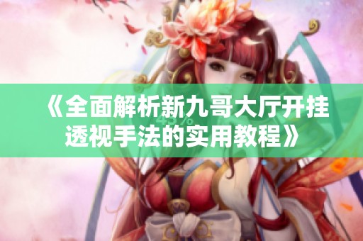《全面解析新九哥大厅开挂透视手法的实用教程》