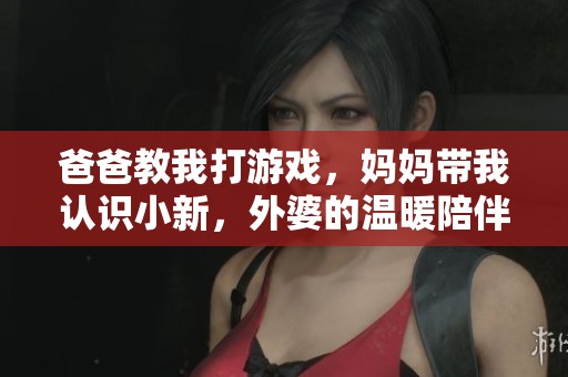 爸爸教我打游戏，妈妈带我认识小新，外婆的温暖陪伴