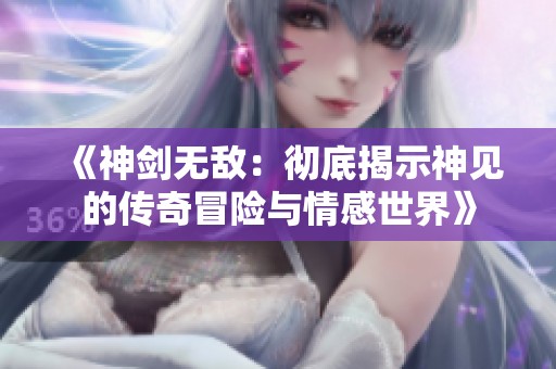 《神剑无敌：彻底揭示神见的传奇冒险与情感世界》
