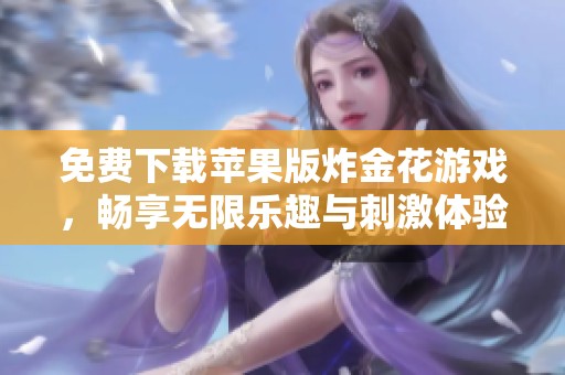 免费下载苹果版炸金花游戏，畅享无限乐趣与刺激体验