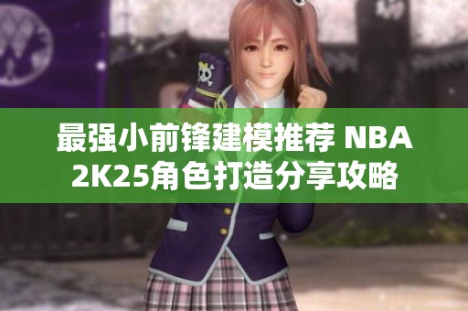 最强小前锋建模推荐 NBA2K25角色打造分享攻略