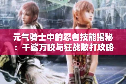 元气骑士中的忍者技能揭秘：千鲨万咬与狂战散打攻略
