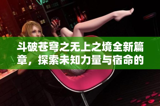 斗破苍穹之无上之境全新篇章，探索未知力量与宿命的较量