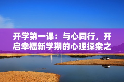 开学第一课：与心同行，开启幸福新学期的心理探索之旅
