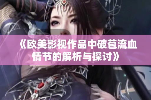《欧美影视作品中破苞流血情节的解析与探讨》
