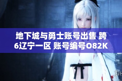 地下城与勇士账号出售 跨6辽宁一区 账号编号O82K0 诚邀购买