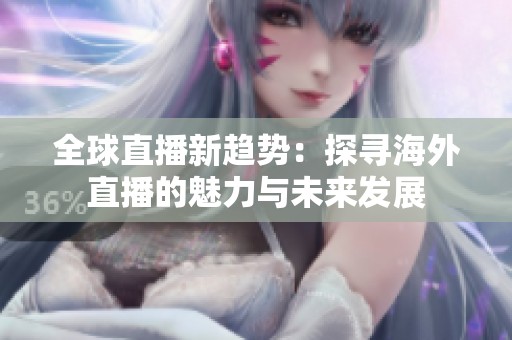 全球直播新趋势：探寻海外直播的魅力与未来发展