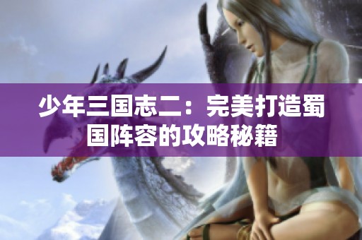 少年三国志二：完美打造蜀国阵容的攻略秘籍
