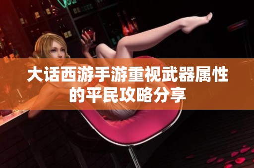 大话西游手游重视武器属性的平民攻略分享
