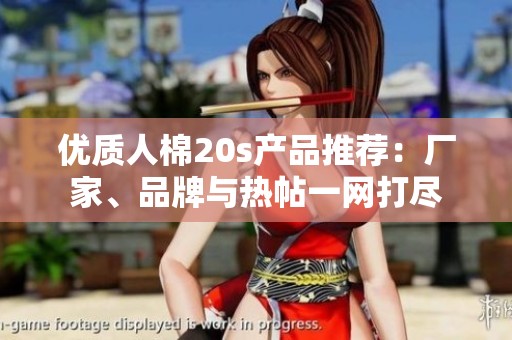 优质人棉20s产品推荐：厂家、品牌与热帖一网打尽