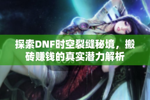 探索DNF时空裂缝秘境，搬砖赚钱的真实潜力解析
