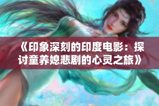 《印象深刻的印度电影：探讨童养媳悲剧的心灵之旅》