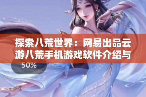 探索八荒世界：网易出品云游八荒手机游戏软件介绍与下载指南