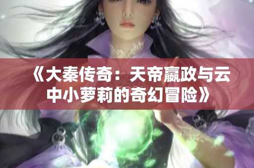 《大秦传奇：天帝嬴政与云中小萝莉的奇幻冒险》