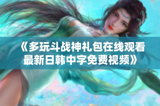 《多玩斗战神礼包在线观看最新日韩中字免费视频》